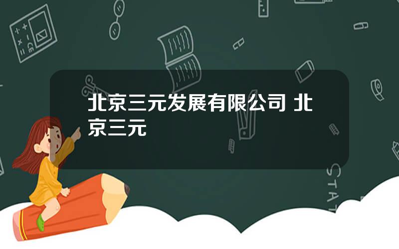 北京三元发展有限公司 北京三元